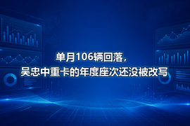 单月106辆回落,吴忠中重卡的年度座次还没被改写