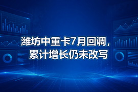 潍坊中重卡7月回调,累计增长仍未改写