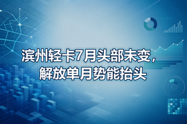 滨州轻卡7月头部未变,解放单月势能抬头