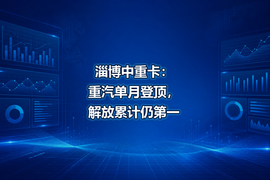 淄博中重卡:重汽单月登顶,解放累计仍第一