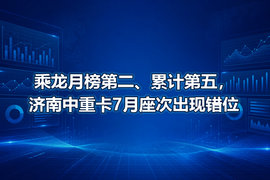 乘龙月榜第二、累计第五,济南中重卡7月座次出现错位