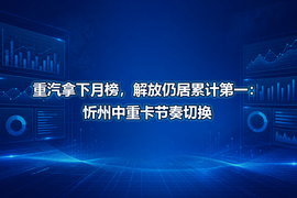 重汽拿下月榜，解放仍居累计第一：忻州中重卡节奏切换