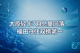 太原轻卡7月总量回落，福田守住双榜第一