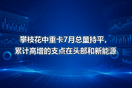 攀枝花中重卡7月总量持平,累计高增的支点在头部和新能源