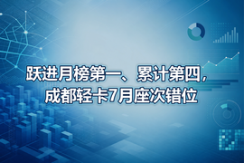 跃进月榜第一、累计第四，成都轻卡7月座次错位