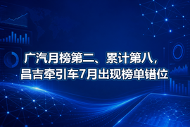 广汽月榜第二、累计第八，昌吉牵引车7月出现榜单错位