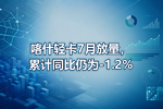 喀什轻卡7月放量,累计同比仍为-1.2%
