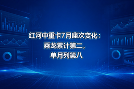 红河中重卡7月座次变化:乘龙累计第二,单月列第八