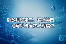 解放月榜第二、累计第四,红河轻卡座次出现错位