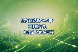 绍兴新能源VAN车:7月看大通,年度底色仍在远程