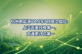 杭州新能源VAN车7月座次错位:上汽五菱月榜第一,大通累计仍第一