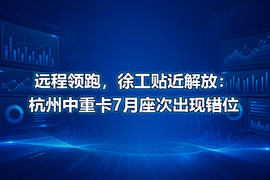 远程领跑,徐工贴近解放:杭州中重卡7月座次出现错位
