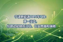 宁波新能源VAN车7月：第一没变，份额动能转向江铃、长安跨越和瑞驰