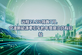 远程23.2%领跑7月,宁波新能源牵引车的年度座次仍有拉扯