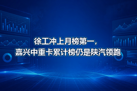 徐工冲上月榜第一,嘉兴中重卡累计榜仍是陕汽领跑