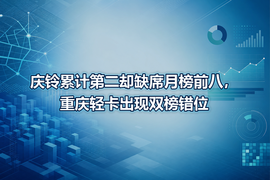 庆铃累计第二却缺席月榜前八,重庆轻卡出现双榜错位