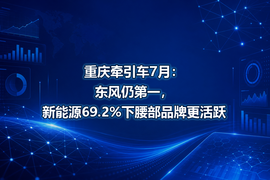 重庆牵引车7月:东风仍第一,新能源69.2%下腰部品牌更活跃