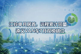 江铃单月居首,远程累计同量:遵义VAN车7月双榜错位