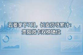 五菱拿下7月,长安仍守累计:贵阳微卡双榜错位