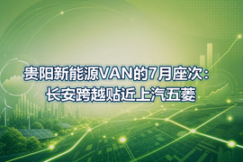 贵阳新能源VAN的7月座次:长安跨越贴近上汽五菱