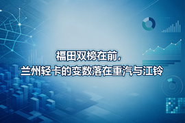 福田双榜在前,兰州轻卡的变数落在重汽与江铃