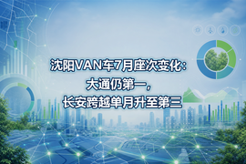 沈阳VAN车7月座次变化：大通仍第一，长安跨越单月升至第三