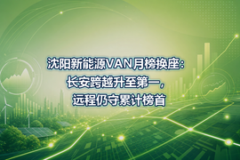 沈阳新能源VAN月榜换座:长安跨越升至第一,远程仍守累计榜首