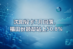 沈阳轻卡7月回落,福田份额却站上50.8%