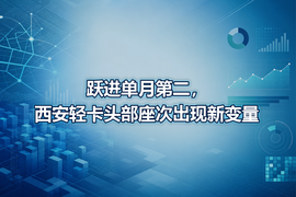 跃进单月第二,西安轻卡头部座次出现新变量