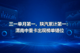 三一单月第一,陕汽累计第一:渭南中重卡出现榜单错位