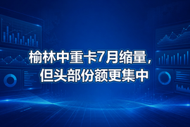 榆林中重卡7月缩量，但头部份额更集中