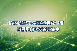 榆林新能源VAN车7月放量后，份额更向长安跨越集中