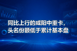同比上行的咸阳中重卡，头名份额低于累计基本盘