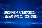 济南中重卡8月座次错位:乘龙月榜第二、累计第三