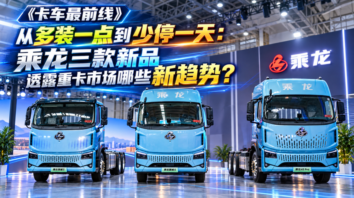 从多装到少停一天 东风柳汽乘龙三款新品透露重卡市场哪些新趋势?