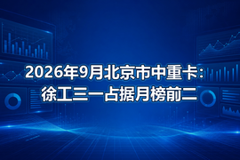 2026年9月北京市中重卡：徐工三一占据月榜前二