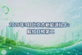 2026年9月北京市新能源轻卡:解放月榜第二