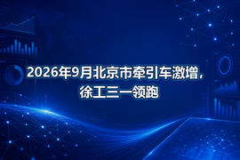 2026年9月北京市牵引车激增，徐工三一领跑