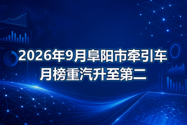 2026年9月阜阳市牵引车月榜重汽升至第二