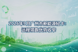 2026年9月广州市新能源轻卡:远程领跑优势收窄