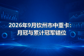 2026年9月钦州市中重卡：月冠与累计冠军错位