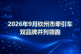 2026年9月钦州市牵引车双品牌并列领跑