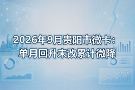 2026年9月贵阳市微卡:单月回升未改累计微降