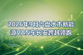 2026年9月六盘水市新能源VAN车长安跨越领跑