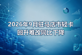 2026年9月驻马店市轻卡回升难改同比下降