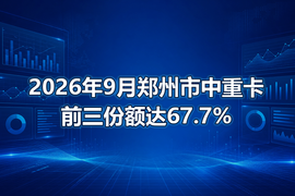 2026年9月郑州市中重卡前三份额达67.7%