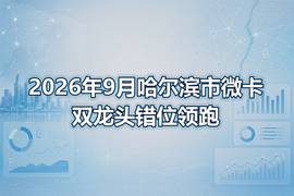 2026年9月哈尔滨市微卡双龙头错位领跑