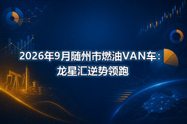 2026年9月随州市燃油VAN车：龙星汇逆势领跑