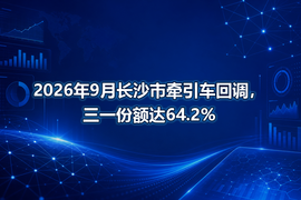 2026年9月长沙市牵引车回调，三一份额达64.2%