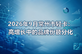 2026年9月常州市轻卡:高增长中的品牌份额分化